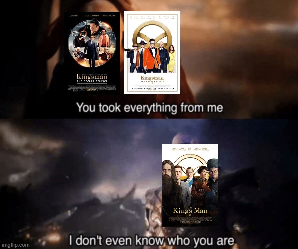 Every Kingsman franchise was so good movie | image tagged in you took everything from me - i don't even know who you are,memes | made w/ Imgflip meme maker