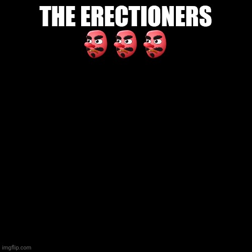 Blank Transparent Square Meme | THE ERECTIONERS
??? | image tagged in memes,blank transparent square | made w/ Imgflip meme maker