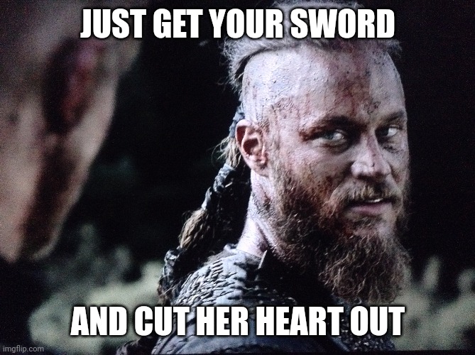 JUST GET YOUR SWORD AND CUT HER HEART OUT | made w/ Imgflip meme maker