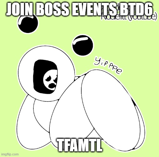 JOIN BOSS EVENTS BTD6; TFAMTL | image tagged in yippee | made w/ Imgflip meme maker