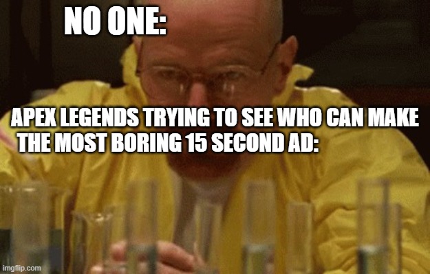 apex legends has the most boring ads ever and you know it | NO ONE:; APEX LEGENDS TRYING TO SEE WHO CAN MAKE THE MOST BORING 15 SECOND AD: | image tagged in walter white cooking | made w/ Imgflip meme maker
