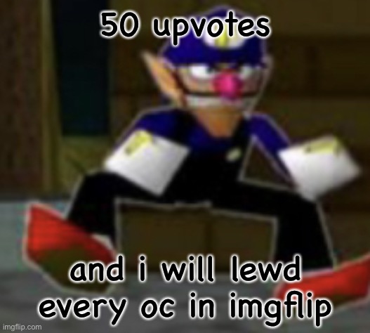 (Why is it 5 upvotes already) | 50 upvotes; and i will lewd every oc in imgflip | image tagged in wah male | made w/ Imgflip meme maker