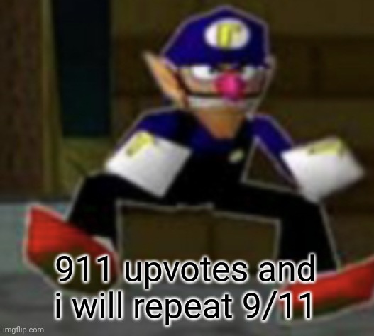 wah male | 911 upvotes and i will repeat 9/11 | image tagged in wah male | made w/ Imgflip meme maker