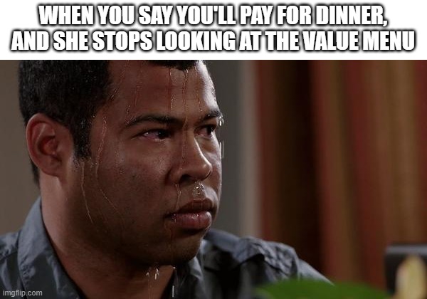 Value menu |  WHEN YOU SAY YOU'LL PAY FOR DINNER, AND SHE STOPS LOOKING AT THE VALUE MENU | image tagged in sweating bullets,dating,relatable,funny | made w/ Imgflip meme maker