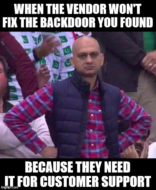 We take your security, seriously |  WHEN THE VENDOR WON'T FIX THE BACKDOOR YOU FOUND; BECAUSE THEY NEED IT FOR CUSTOMER SUPPORT | image tagged in angry man | made w/ Imgflip meme maker