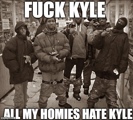 All My Homies Hate | FUCK KYLE ALL MY HOMIES HATE KYLE | image tagged in all my homies hate | made w/ Imgflip meme maker