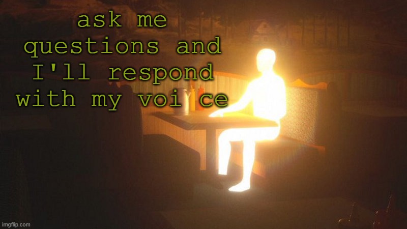 Glowing Guy | ask me questions and I'll respond with my voi ce | image tagged in glowing guy | made w/ Imgflip meme maker