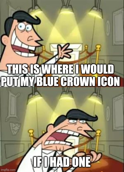 Just need 4000 more points | THIS IS WHERE I WOULD PUT MY BLUE CROWN ICON; IF I HAD ONE | image tagged in memes,this is where i'd put my trophy if i had one | made w/ Imgflip meme maker