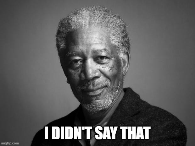 Morgan Freeman | I DIDN'T SAY THAT | image tagged in morgan freeman | made w/ Imgflip meme maker