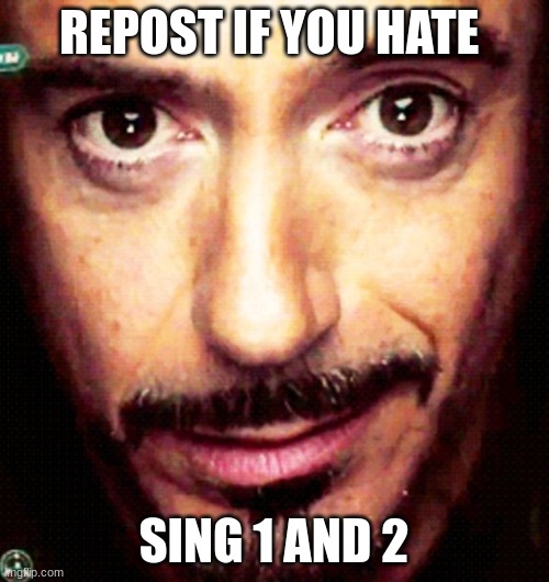 Tony Stark Repost | REPOST IF YOU HATE SING 1 AND 2 | image tagged in tony stark repost | made w/ Imgflip meme maker