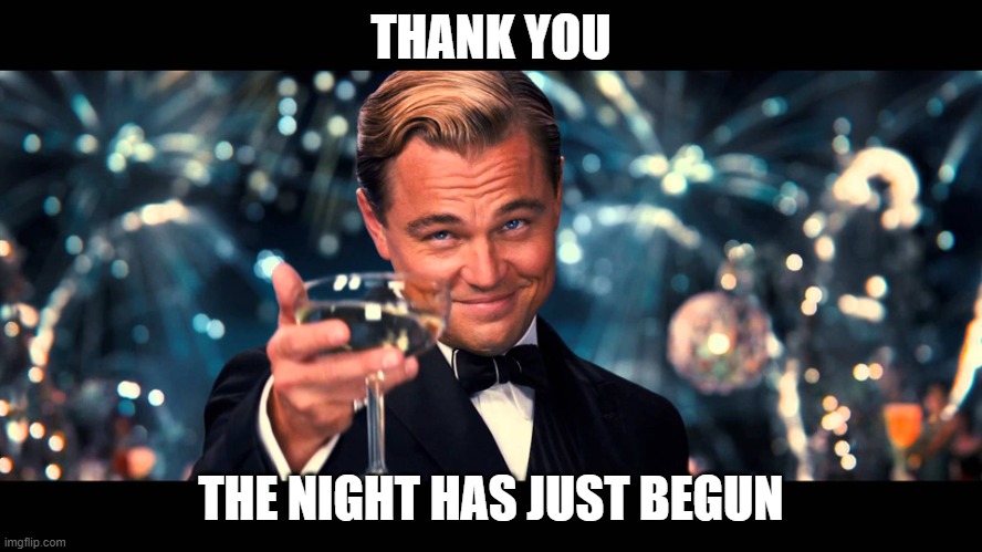 lionardo dicaprio thank you | THANK YOU THE NIGHT HAS JUST BEGUN | image tagged in lionardo dicaprio thank you | made w/ Imgflip meme maker