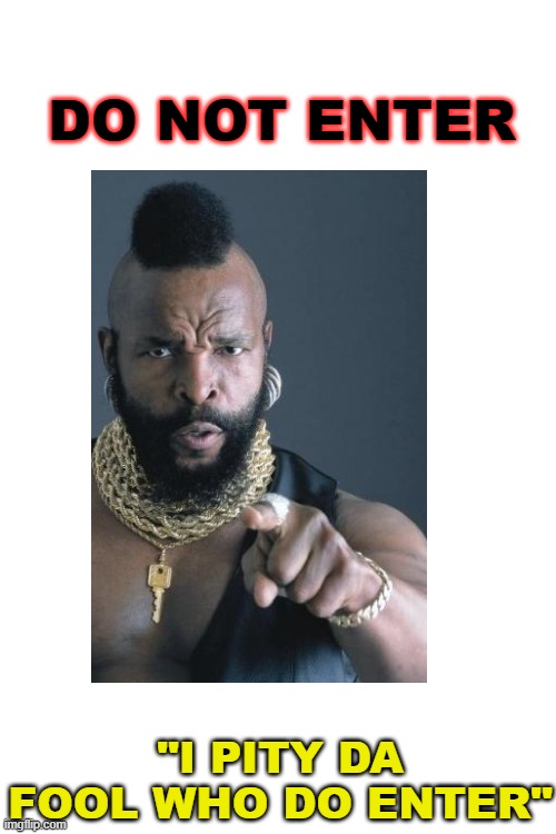 DO NOT ENTER; "I PITY DA FOOL WHO DO ENTER" | image tagged in blank white template | made w/ Imgflip meme maker