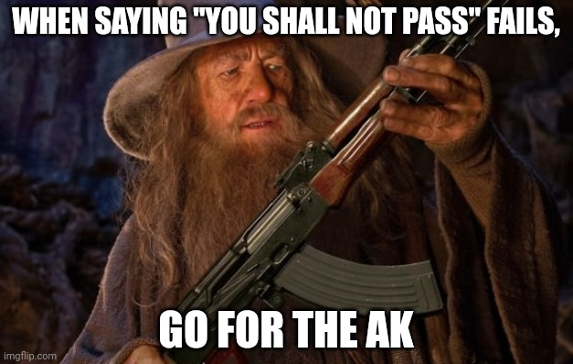 gandalf ak47 | WHEN SAYING "YOU SHALL NOT PASS" FAILS, GO FOR THE AK | image tagged in gandalf ak47 | made w/ Imgflip meme maker