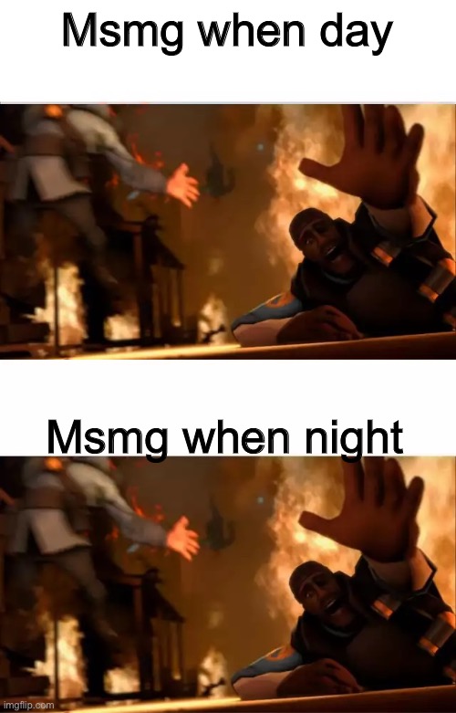 Pyrovision | Msmg when day; Msmg when night | image tagged in pyrovision | made w/ Imgflip meme maker