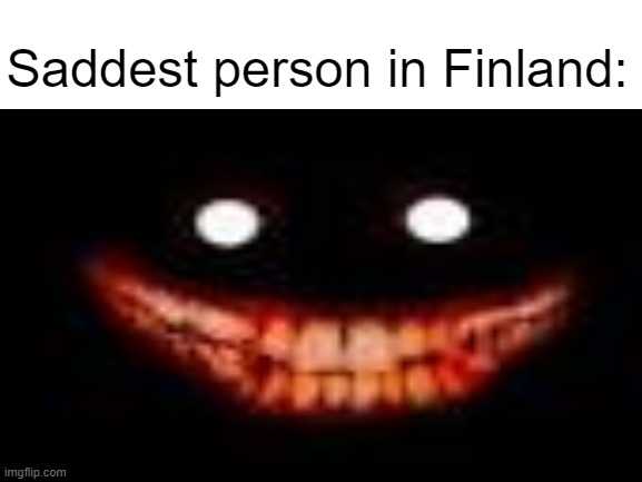 Rare footage of Sad Finnish | Saddest person in Finland: | image tagged in finland,sad,memes,gifs,scp,not really a gif | made w/ Imgflip meme maker