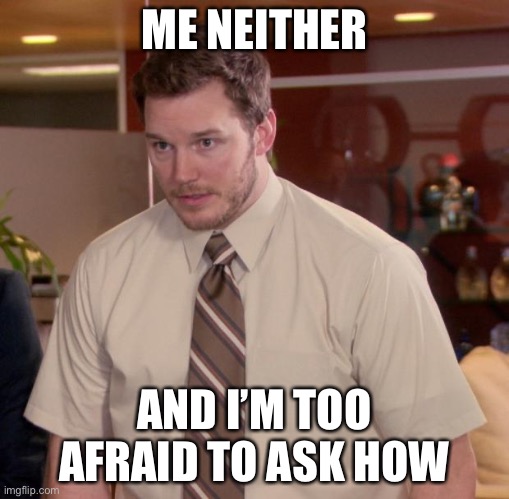 Afraid To Ask Andy Meme | ME NEITHER AND I’M TOO AFRAID TO ASK HOW | image tagged in memes,afraid to ask andy | made w/ Imgflip meme maker