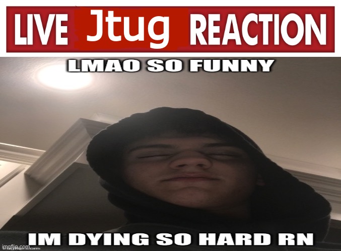 Live Jtug reaction | image tagged in live jtug reaction | made w/ Imgflip meme maker