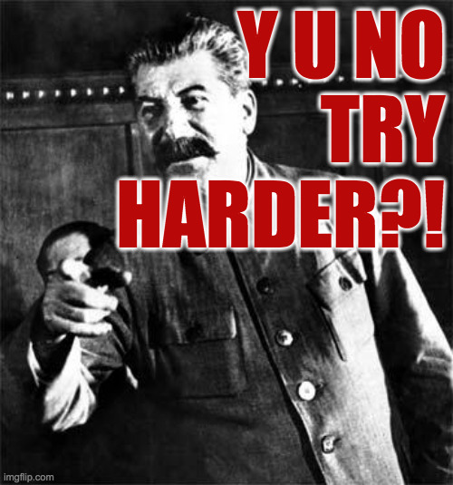 Stalin | Y U NO
TRY
HARDER?! | image tagged in stalin | made w/ Imgflip meme maker