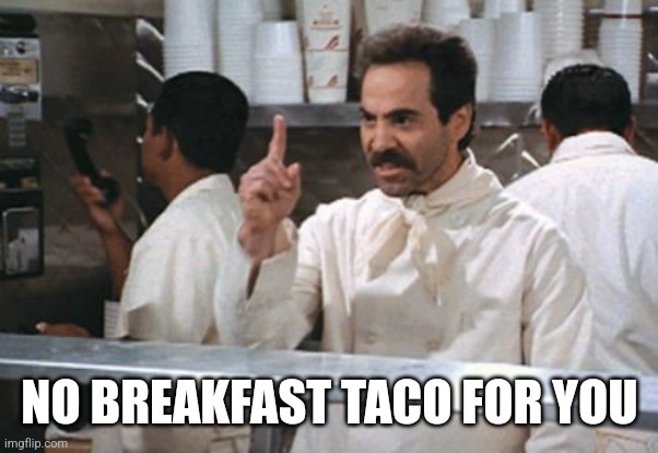 Breakfast taco | NO BREAKFAST TACO FOR YOU | image tagged in memes,funny,funny memes | made w/ Imgflip meme maker
