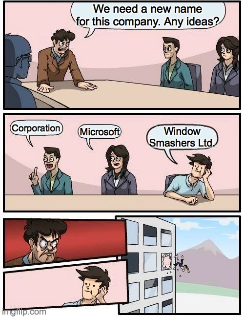 Boardroom Meeting Suggestion | We need a new name for this company. Any ideas? Corporation; Microsoft; Window Smashers Ltd. | image tagged in memes,boardroom meeting suggestion | made w/ Imgflip meme maker