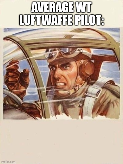 War Thunder Problems | AVERAGE WT LUFTWAFFE PILOT: | image tagged in war thunder problems | made w/ Imgflip meme maker