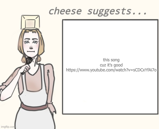 cheese suggests... | this song

cuz it's good



https://www.youtube.com/watch?v=sCDCxYfAi7o | image tagged in cheese suggests | made w/ Imgflip meme maker