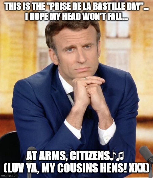 Livin' on a prayer ♫♪ | THIS IS THE "PRISE DE LA BASTILLE DAY"...
I HOPE MY HEAD WON'T FALL... AT ARMS, CITIZENS♪♫ 

(LUV YA, MY COUSINS HENS! XXX) | image tagged in emmanuel macron,prayer,national anthem,france,cousin,i love you | made w/ Imgflip meme maker