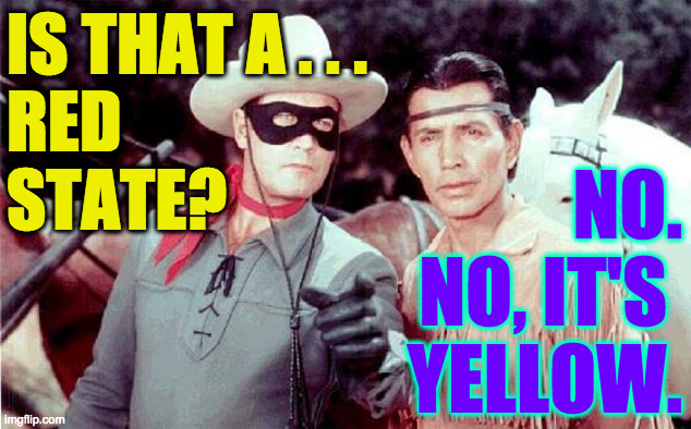 Lone Ranger | IS THAT A . . . 
RED
STATE? NO.
NO, IT'S 
YELLOW. | image tagged in lone ranger | made w/ Imgflip meme maker