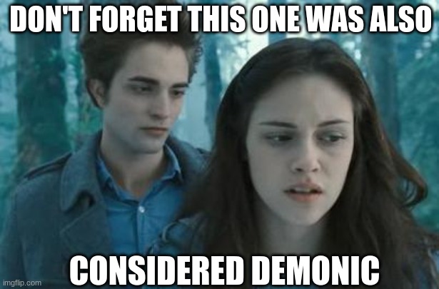 Twilight | DON'T FORGET THIS ONE WAS ALSO CONSIDERED DEMONIC | image tagged in twilight | made w/ Imgflip meme maker