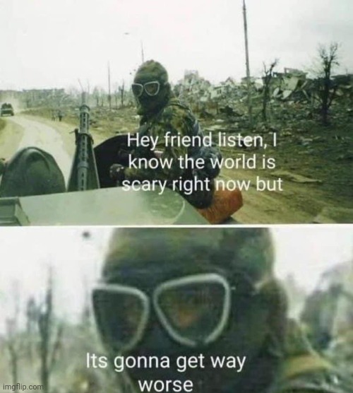 When your battle buddy tries to reassure you | image tagged in it s gonna get way worse | made w/ Imgflip meme maker