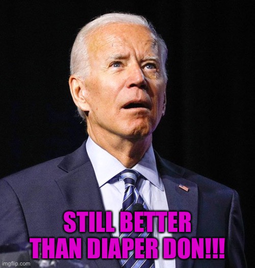 Joe Biden | STILL BETTER THAN DIAPER DON!!! | image tagged in joe biden | made w/ Imgflip meme maker