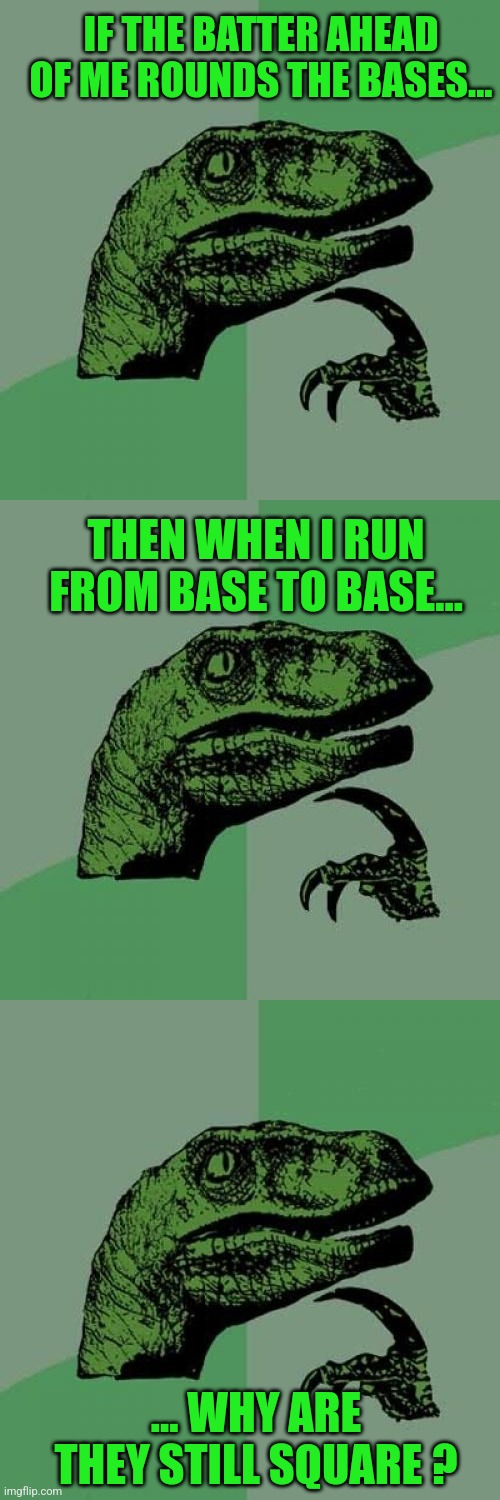 Some things take time | IF THE BATTER AHEAD OF ME ROUNDS THE BASES... THEN WHEN I RUN FROM BASE TO BASE... ... WHY ARE THEY STILL SQUARE ? | image tagged in memes,philosoraptor,tuesday,fat girl running,toronto blue jays,raptors | made w/ Imgflip meme maker