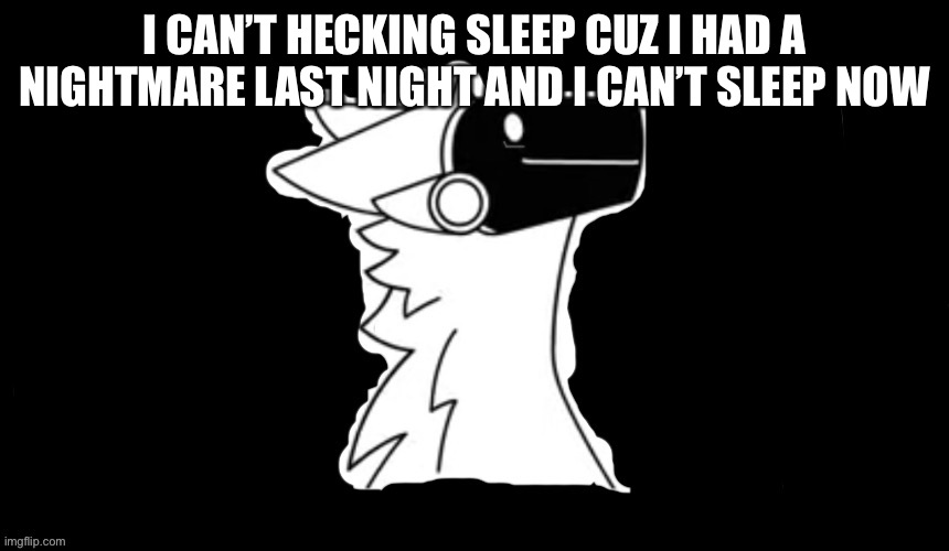 Can’t sleep cuz nightmare from last night… | I CAN’T HECKING SLEEP CUZ I HAD A NIGHTMARE LAST NIGHT AND I CAN’T SLEEP NOW | image tagged in protogen but dark background | made w/ Imgflip meme maker