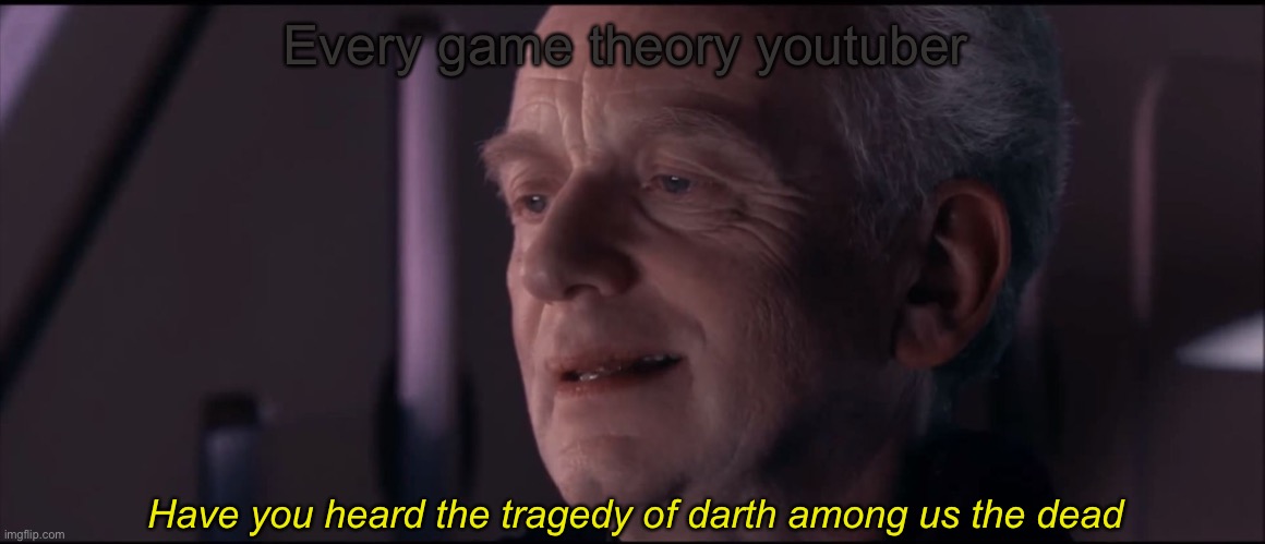 Palpatine Ironic  | Every game theory youtuber; Have you heard the tragedy of darth among us the dead | image tagged in palpatine ironic | made w/ Imgflip meme maker