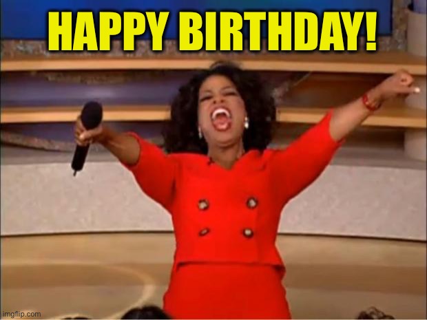 Oprah You Get A Meme | HAPPY BIRTHDAY! | image tagged in memes,oprah you get a | made w/ Imgflip meme maker