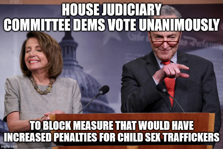 HOUSE JUDICIARY COMMITTEE DEMS VOTE UNANIMOUSLY TO BLOCK MEASURE THAT WOULD HAVE INCREASED PENALTIES FOR CHILD SEX TRAFFICKERS | made w/ Imgflip meme maker