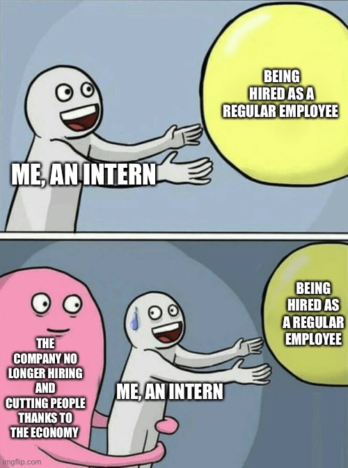 Running Away Balloon Meme | BEING HIRED AS A REGULAR EMPLOYEE; ME, AN INTERN; BEING HIRED AS A REGULAR EMPLOYEE; THE COMPANY NO LONGER HIRING AND CUTTING PEOPLE THANKS TO THE ECONOMY; ME, AN INTERN | image tagged in memes,running away balloon | made w/ Imgflip meme maker