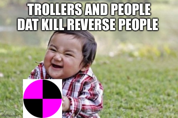 Evil Toddler | TROLLERS AND PEOPLE DAT KILL REVERSE PEOPLE | image tagged in memes,evil toddler | made w/ Imgflip meme maker