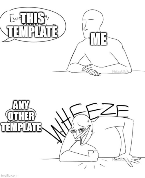 memes slander themselves | THIS TEMPLATE; ME; ANY OTHER TEMPLATE | image tagged in wheeze | made w/ Imgflip meme maker