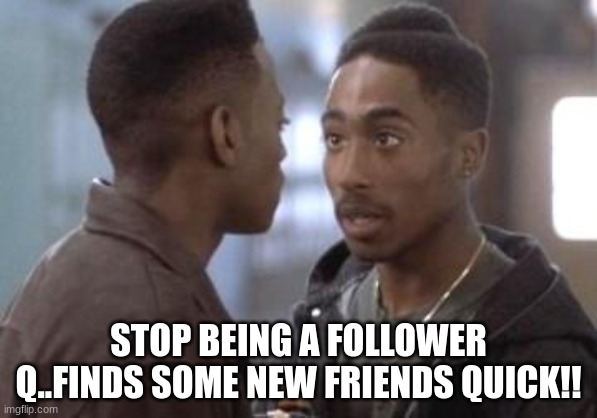 Jroc113 | STOP BEING A FOLLOWER Q..FINDS SOME NEW FRIENDS QUICK!! | image tagged in tupac in juice | made w/ Imgflip meme maker