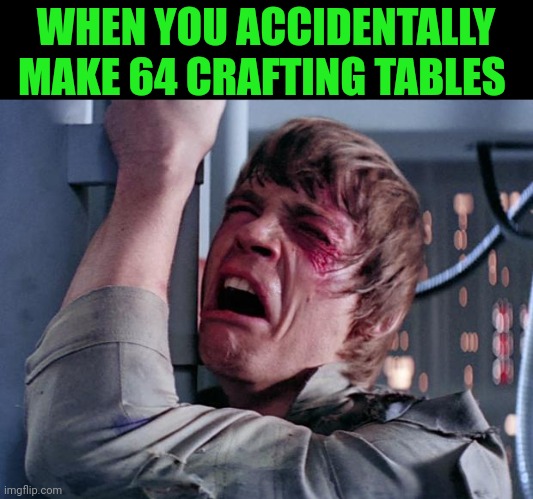 Minecraft | WHEN YOU ACCIDENTALLY MAKE 64 CRAFTING TABLES | image tagged in luke nooooo,minecraft,pain,relatable,memes,rage quit | made w/ Imgflip meme maker