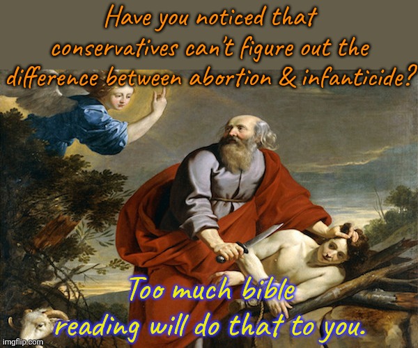 If you're going to ban books... | Have you noticed that conservatives can't figure out the difference between abortion & infanticide? Too much bible reading will do that to you. | image tagged in abraham,misogyny,child abuse,book of idiots | made w/ Imgflip meme maker