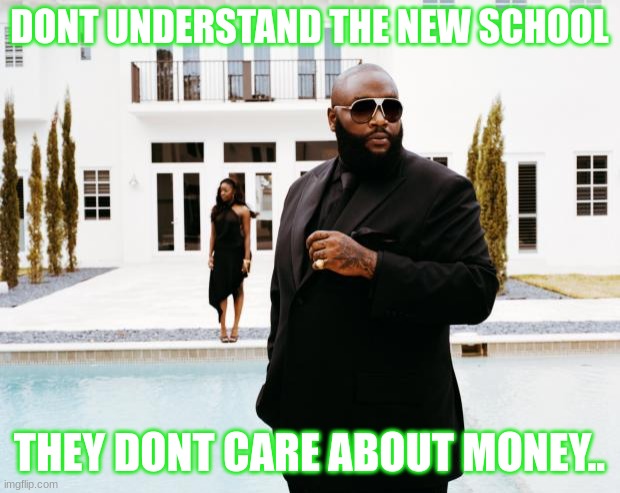 Jroc113 | DONT UNDERSTAND THE NEW SCHOOL; THEY DONT CARE ABOUT MONEY.. | image tagged in what would rick ross do | made w/ Imgflip meme maker