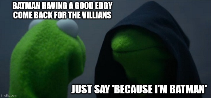 Evil Kermit | BATMAN HAVING A GOOD EDGY COME BACK FOR THE VILLIANS; JUST SAY 'BECAUSE I'M BATMAN' | image tagged in memes,evil kermit | made w/ Imgflip meme maker