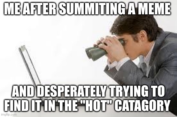 *Intense typing sounds* | ME AFTER SUMMITING A MEME; AND DESPERATELY TRYING TO FIND IT IN THE "HOT" CATEGORY | image tagged in searching computer | made w/ Imgflip meme maker