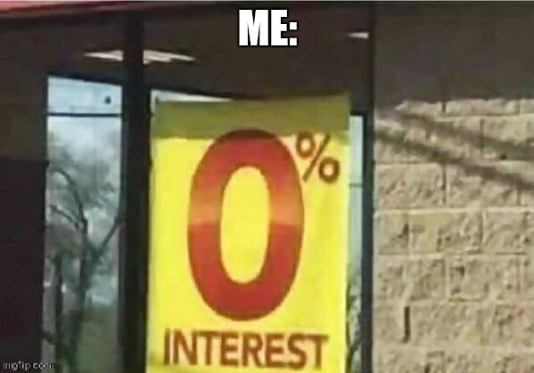 0% intrest | ME: | image tagged in 0 intrest | made w/ Imgflip meme maker