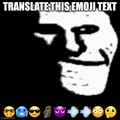 ! | TRANSLATE THIS EMOJI TEXT; 🤓🥶😎🗿😈💨💨😳🤔 | image tagged in emoji,troll,no | made w/ Imgflip meme maker