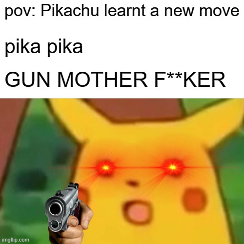 EEEE | pov: Pikachu learnt a new move; pika pika; GUN MOTHER F**KER | image tagged in memes,surprised pikachu | made w/ Imgflip meme maker