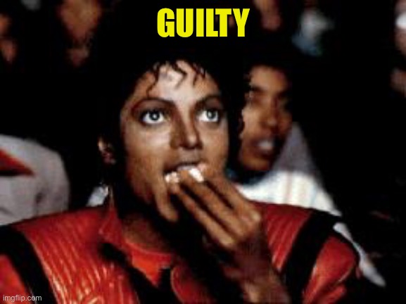 michael jackson eating popcorn | GUILTY | image tagged in michael jackson eating popcorn | made w/ Imgflip meme maker