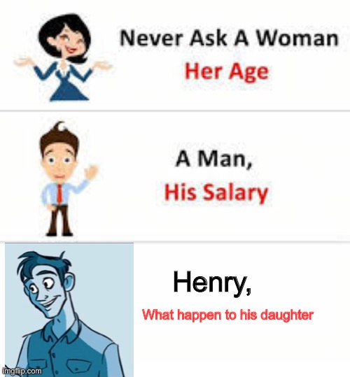 Never ask a woman her age | Henry, What happen to his daughter | image tagged in never ask a woman her age,fnaf | made w/ Imgflip meme maker